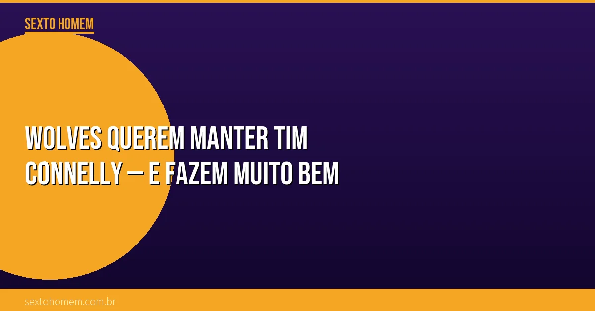 Wolves querem manter Tim Connelly — e fazem muito bem