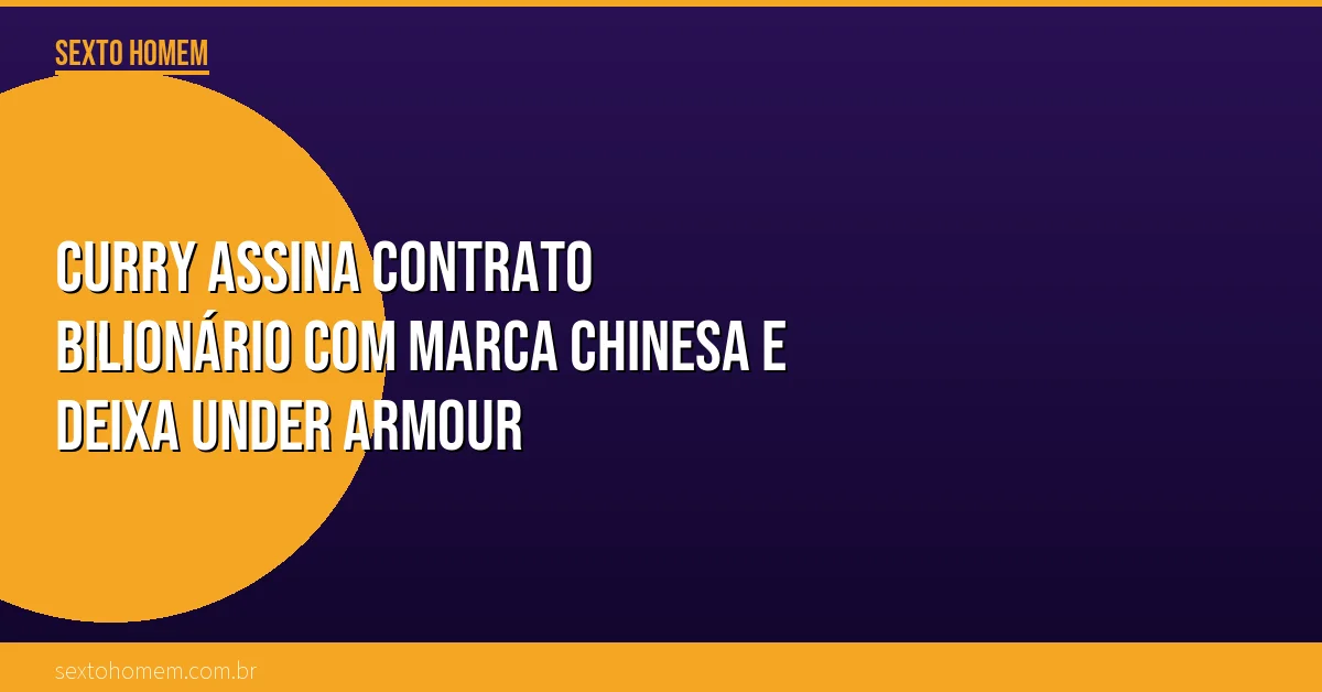 Curry assina contrato BILIONÁRIO com marca chinesa e deixa Under Armour